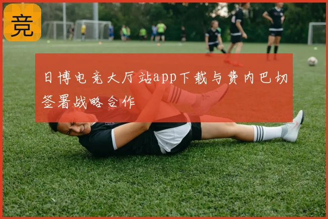 日博电竞大厅站app下载与费内巴切签署战略合作