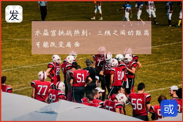 水晶宫挑战热刺,三线之间的距离可能改变局面