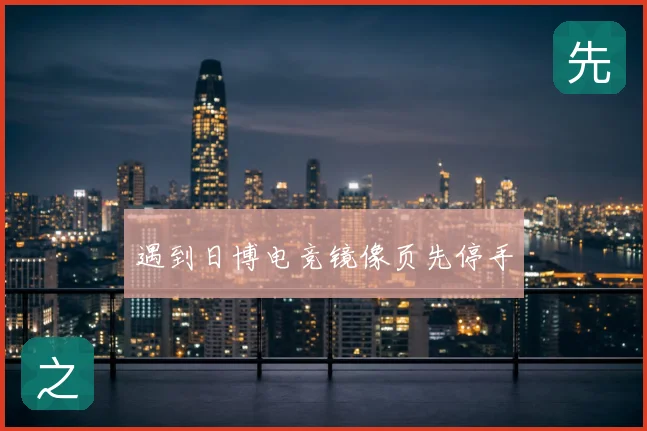 遇到日博电竞镜像页先停手