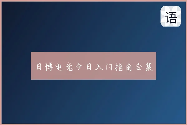 日博电竞今日入门指南合集
